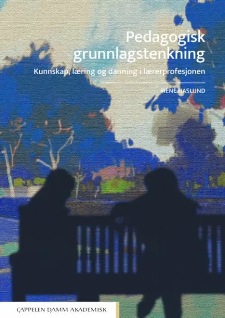 Pedagogisk grunnlagstenkning : kunnskap, læring og danning i lærerprofesjonen af Irene Haslund
