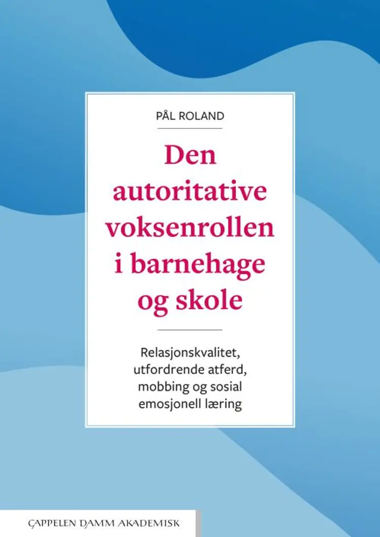 Den autoritative voksenrollen i barnehage og skole : relasjonskvalitet, utfordrende atferd, mobbing og sosial emosjonell - Pål Roland af Pål Roland