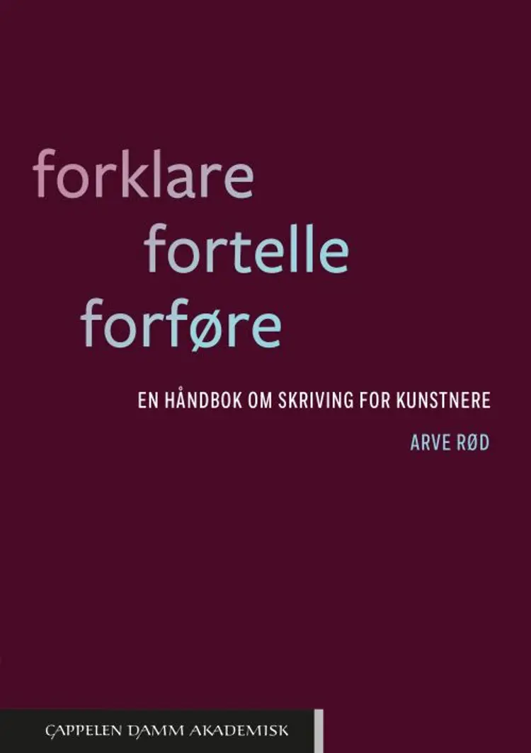Forklare, fortelle, forføre : en håndbok om skriving for kunstnere af Arve Rød