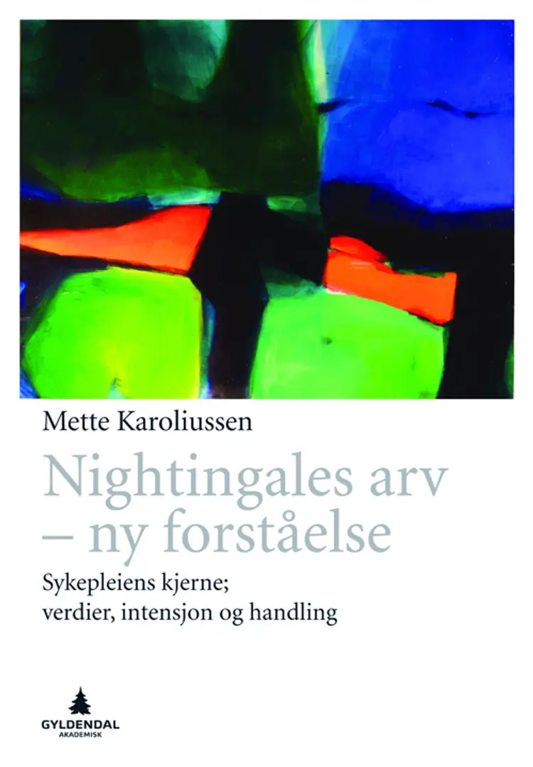 Nightingales arv : ny forståelse - sykepleiens kjerneverdier, intensjon og handling af Mette Karoliussen