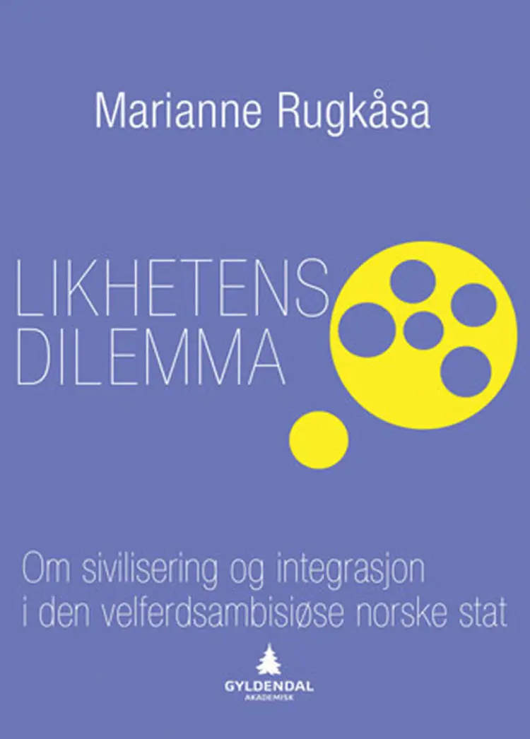 Likhetens dilemma : om sivilisering og integrasjon i den velferdsambisiøse norske stat af Marianne Rugkåsa