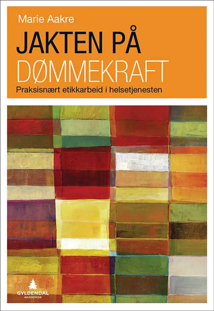 Jakten på dømmekraft : praksisnært etikkarbeid i helsetjenesten - Marie Aakre af Marie Aakre
