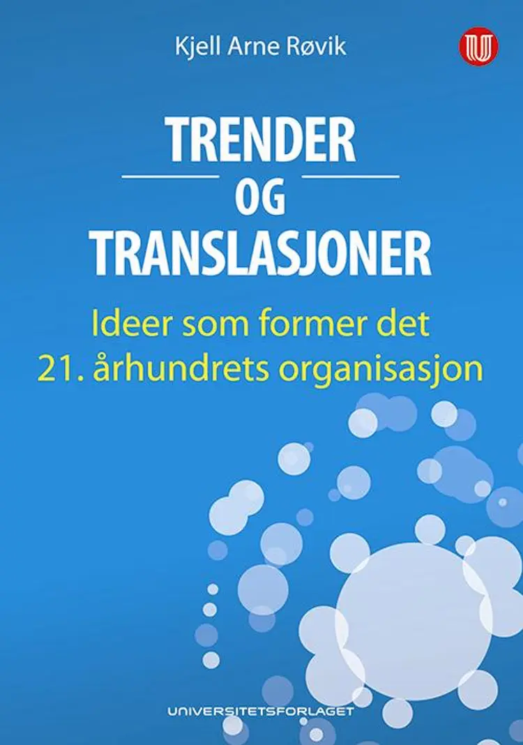Trender og translasjoner : ideer som former det 21. århundrets organisasjon af Kjell Arne Røvik