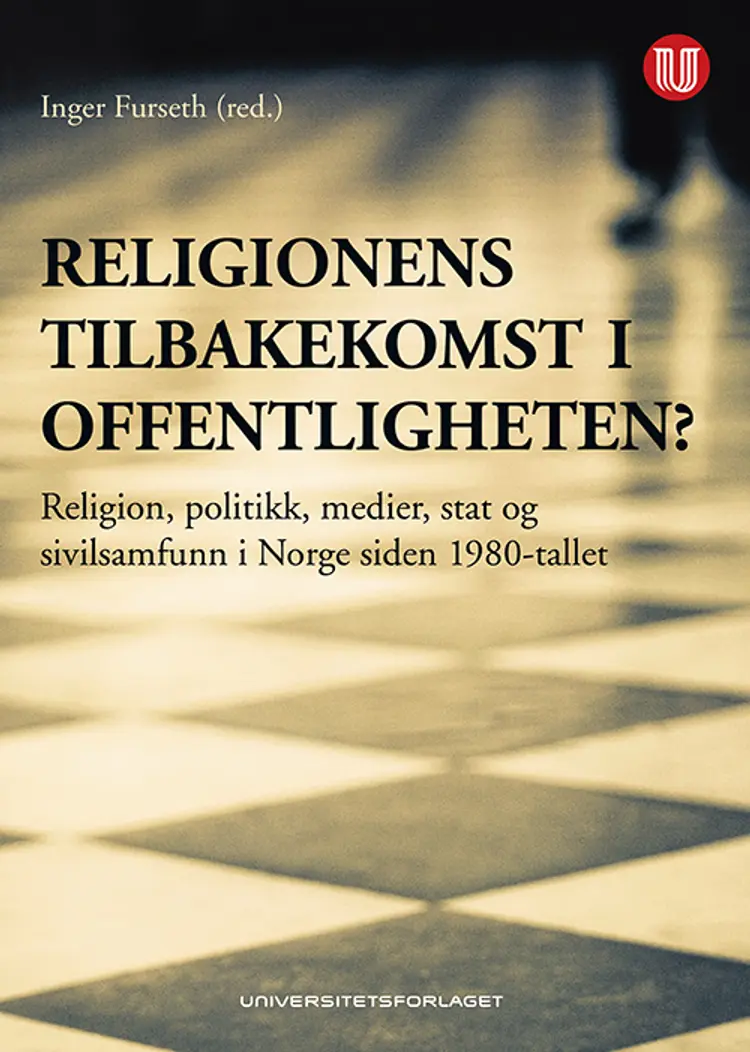 Religionens tilbakekomst i offentligheten : religion, politikk, medier, stat og sivilsamfunn i Norge siden 1980-tallet - Inger Furseth af Inger Furseth