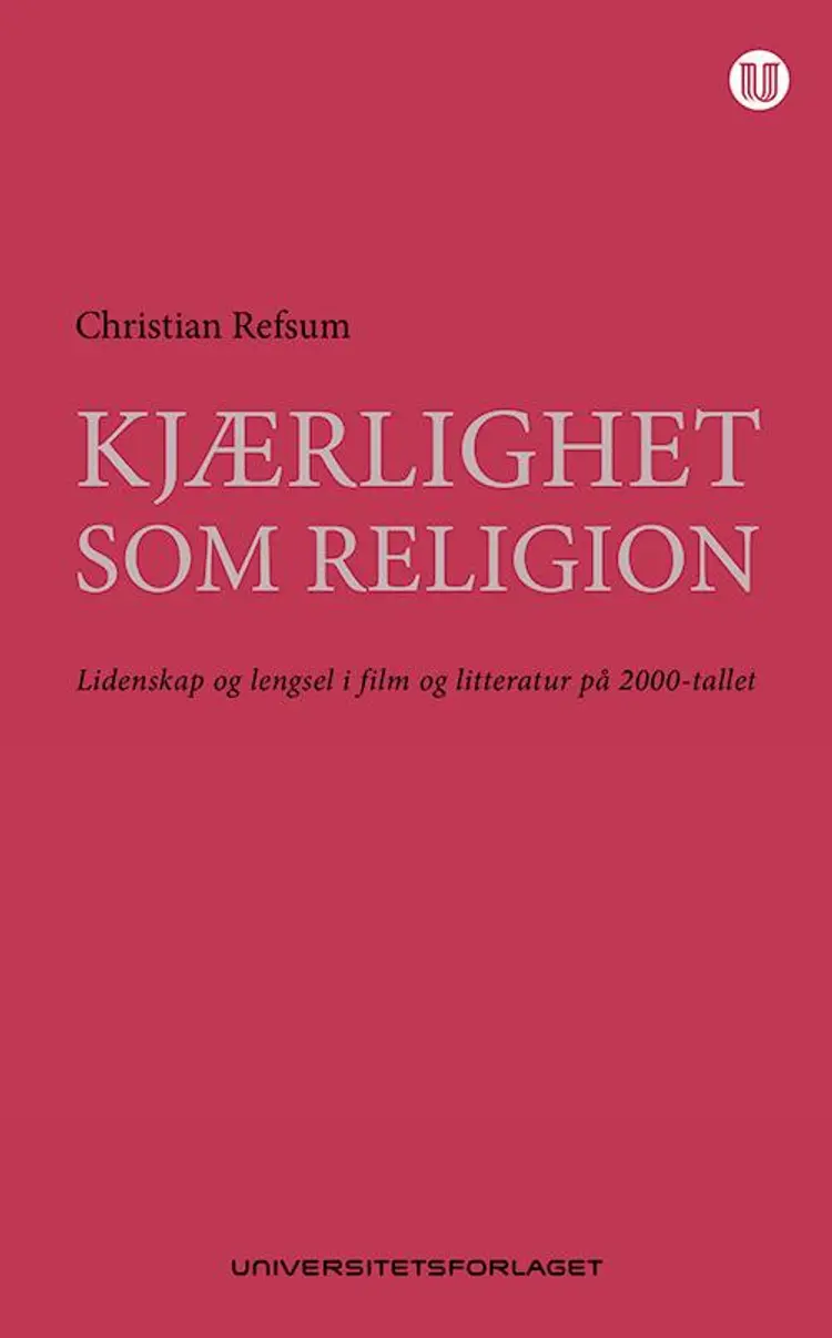Kjærlighet som religion : lidenskap og lengsel i film og litteratur på 2000-tallet - Christian Refsum af Christian Refsum