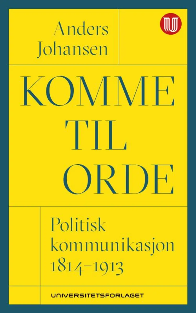 Komme til orde : politisk kommunikasjon 1814-1913 - Anders Johansen af Anders Johansen