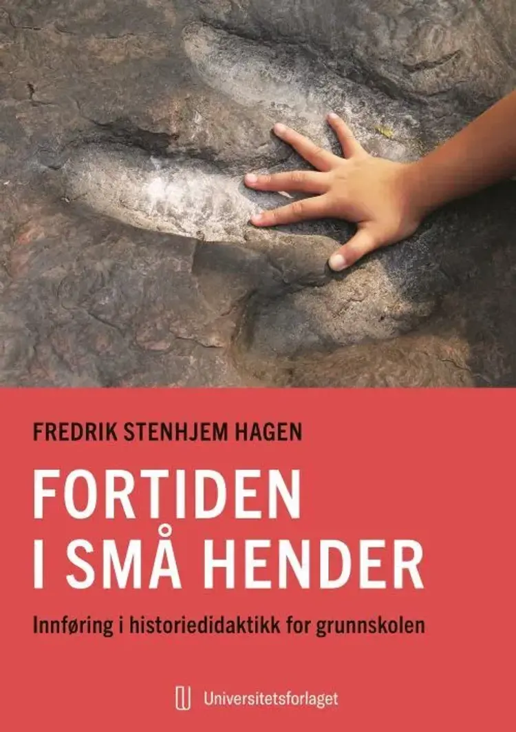 Fortiden i små hender : innføring i historiedidaktikk for grunnskolen af Fredrik Stenhjem Hagen
