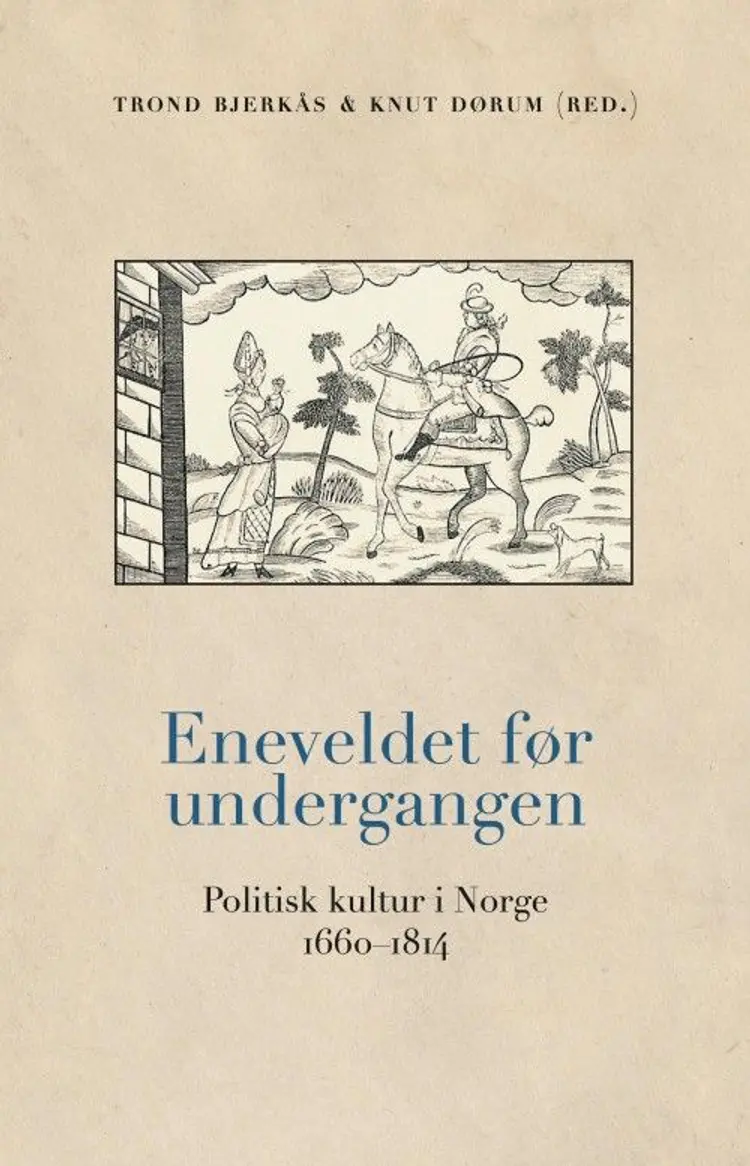 Eneveldet før undergangen : politisk kultur i Norge 1660-1814 af Trond Bjerkås