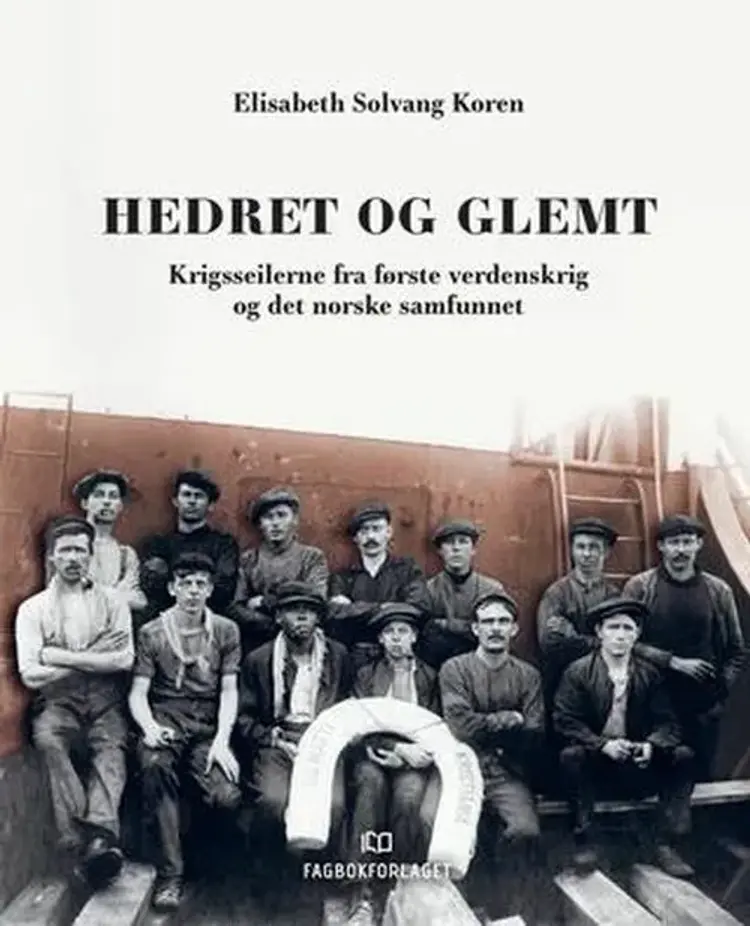 Hedret og glemt : krigsseilerne fra første verdenskrig og det norske samfunnet af Elisabeth Solvang Koren