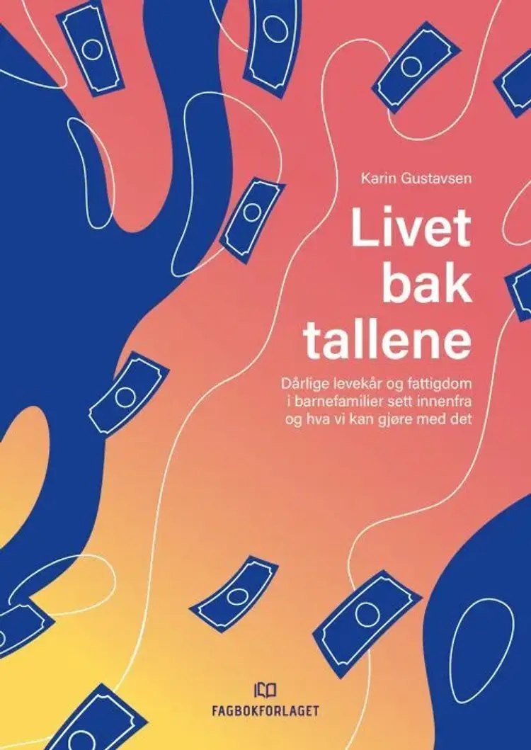 Livet bak tallene : dårlige levekår og fattigdom i barnefamilier sett innenfra og hva vi kan gjøre med det af Karin Gustavsen