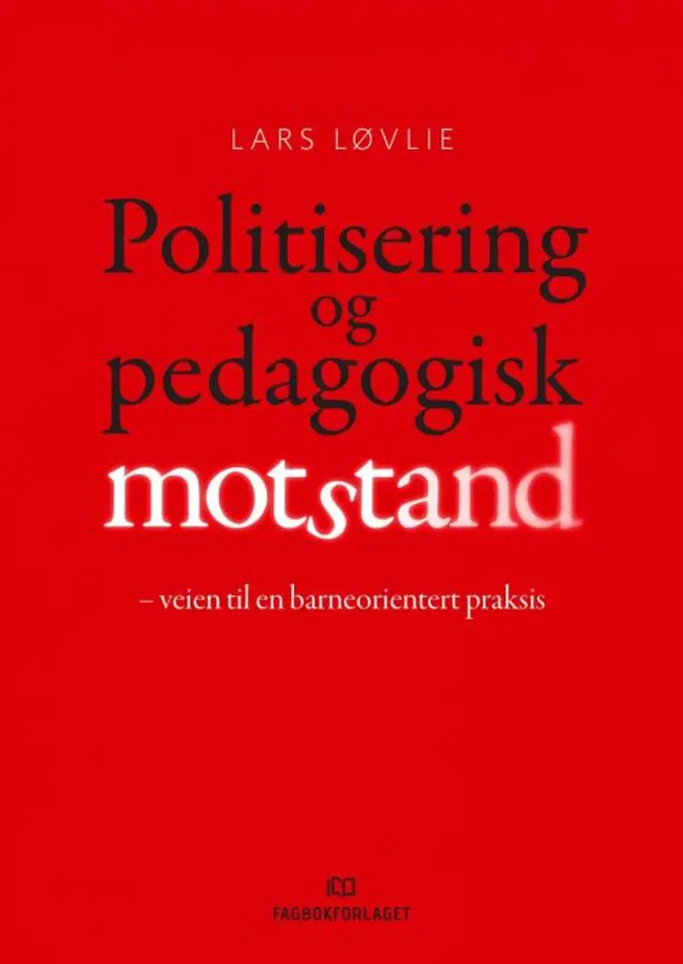Politisering og pedagogisk motstand : veien til en barneorientert praksis af Lars Løvlie