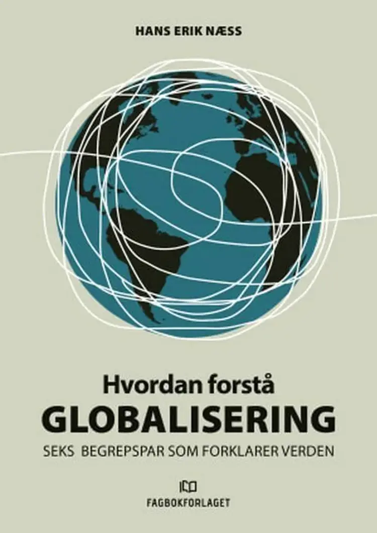 Hvordan forstå globalisering : seks begrepspar som forklarer verden - seks begrepspar som forklarer verden, Hans Erik Næss af Hans Erik Næss
