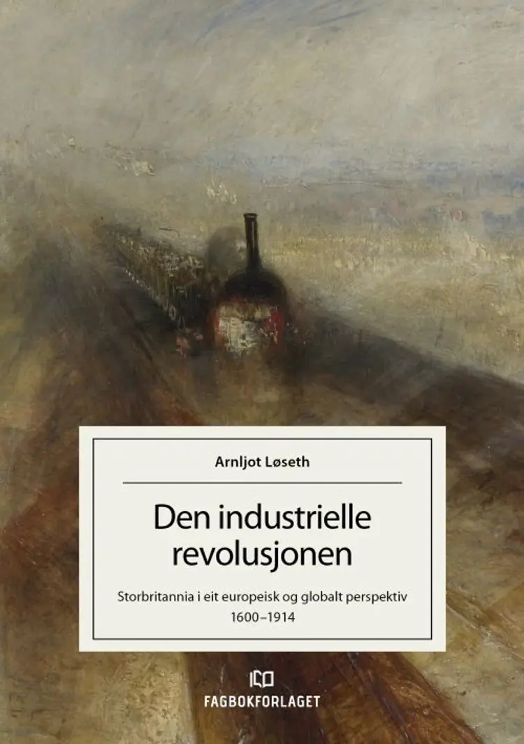 Den industrielle revolusjonen : Storbritannia i eit europeisk og globalt perspektiv 1600-1914 af Arnljot Løseth