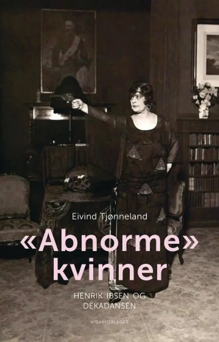 "Abnorme" kvinner : Henrik Ibsen og dekadansen af Eivind Tjønneland