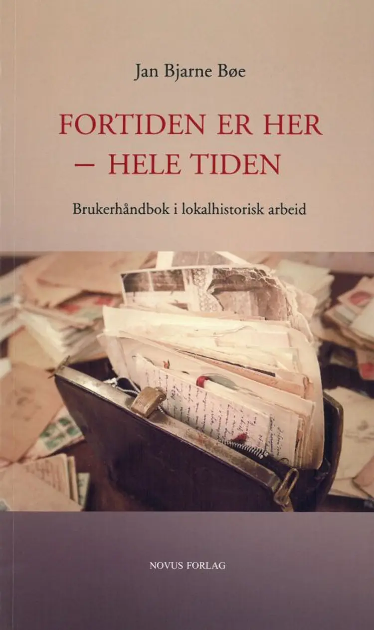Fortiden er her - hele tiden : brukerhåndbok i lokalhistorisk arbeid af Jan Bjarne Bøe