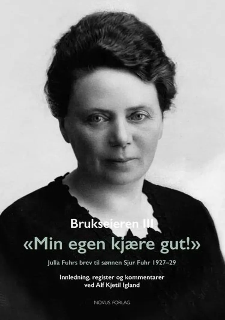 Brukseieren III : "Min egen kjære gut!" : Julia Fuhrs brev til sønnen : Julia Fuhrs brev til sønnen Sjur Fuhr 1927-29 - "Min egen kjære gut!", Alf Kjetil Igland (utg.) af Alf Kjetil Igland (utg.)