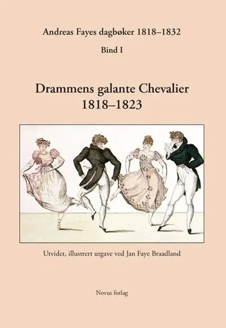 Andreas Fayes dagbøker 1818-1832. Bd. 1 : Drammens galante Chevalier 1818-1823 - Drammens galante Chevalier 1818-1823, Jan Faye Braadland af Jan Faye Braadland