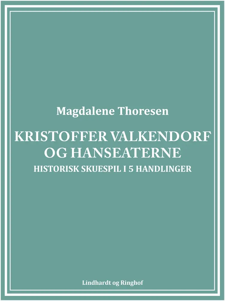 Kristoffer Valkendorf og Hanseaterne: Historisk skuespil i 5 handlinger af Magdalene Thoresen