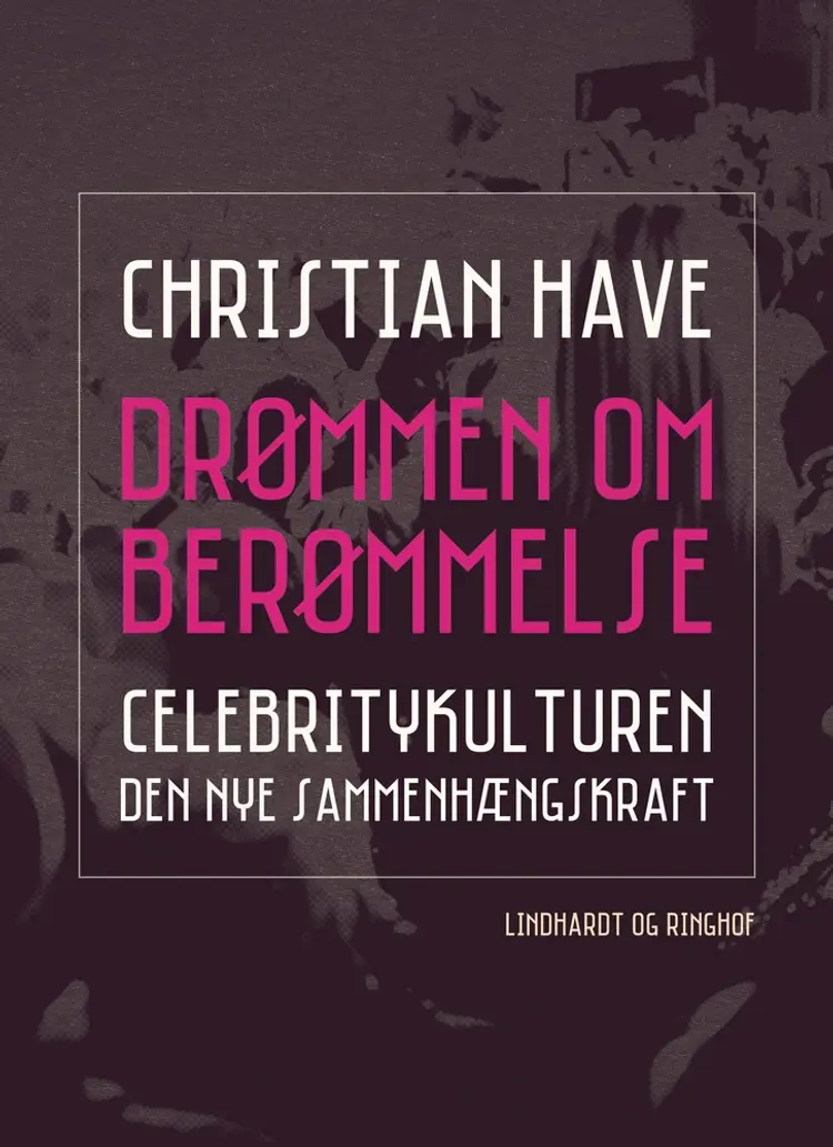 Drømmen om berømmelse. Celebritykulturen - den nye sammenhængskraft af Christian Have
