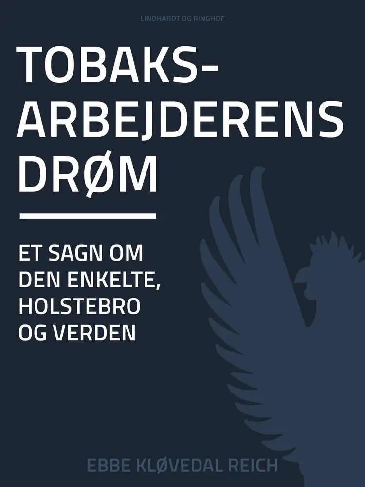 Tobaksarbejderens drøm. Et sagn om den enkelte, Holstebro og verden af Ebbe Kløvedal Reich