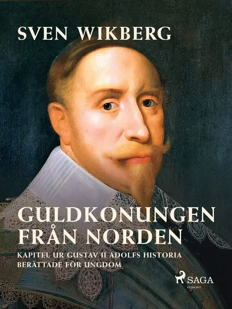 Guldkonungen från Norden : kapitel ur Gustav II Adolfs historia berättade för ungdom af Sven Wikberg
