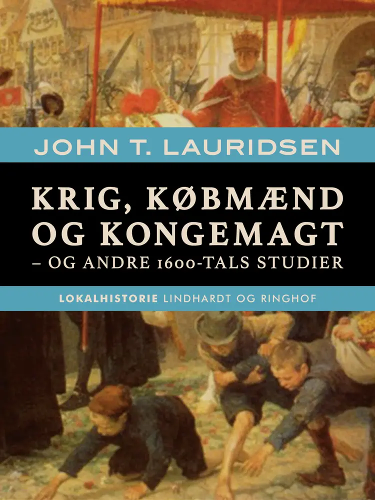 Krig, købmænd og kongemagt - og andre 1600-tals studier af John T. Lauridsen