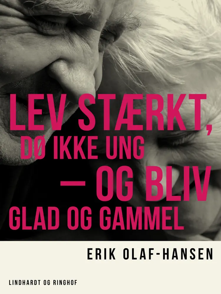 Lev stærkt, dø ikke ung - og bliv glad og gammel af Erik Olaf-Hansen