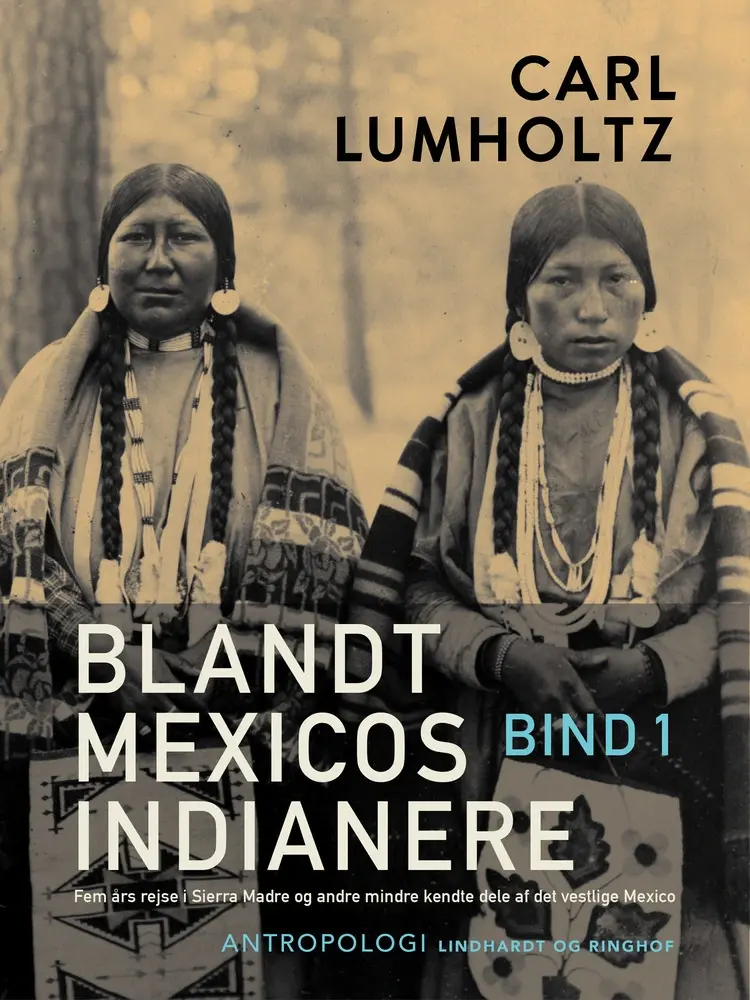 Blandt Mexicos indianere. Fem års rejse i Sierra Madre og andre mindre kendte dele af det vestlige Mexico. Bind 1 af Carl Lumholtz