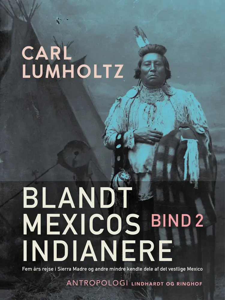 Blandt Mexicos indianere. Fem års rejse i Sierra Madre og andre mindre kendte dele af det vestlige Mexico. Bind 2 af Carl Lumholtz