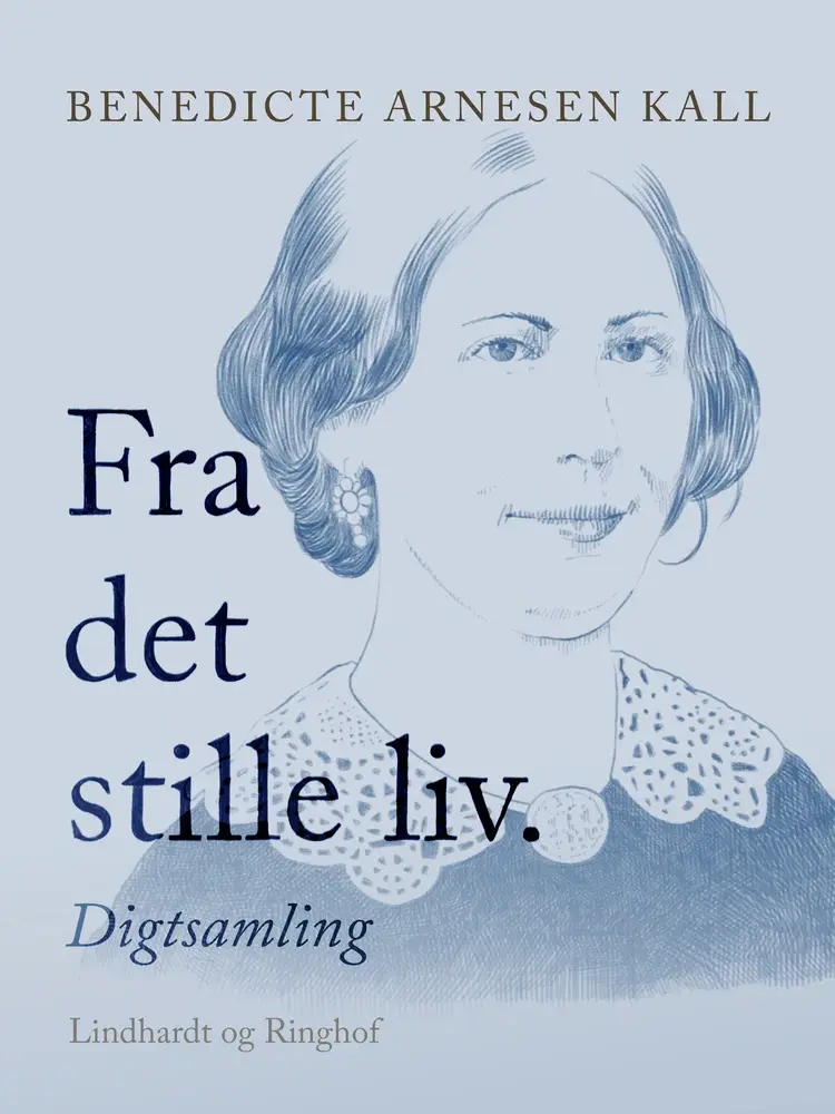 Fra det stille liv. Digtsamling af Benedicte Arnesen Kall