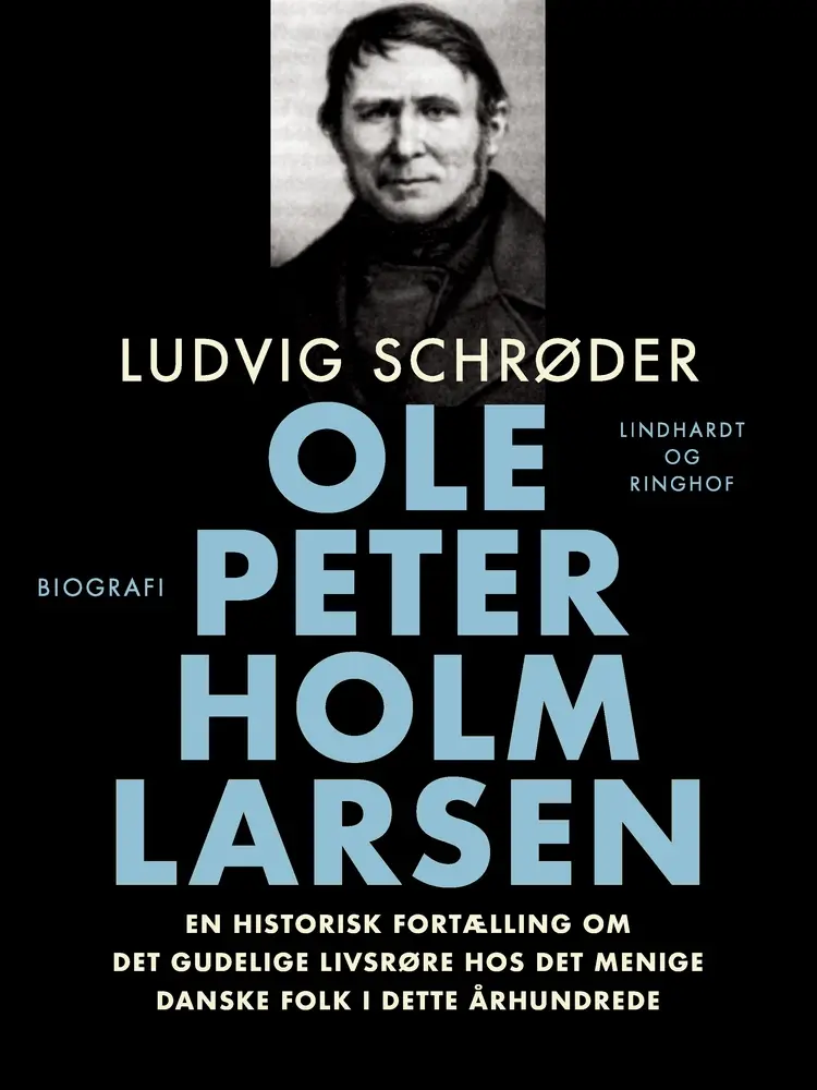 Ole Peter Holm Larsen, en historisk fortælling om det gudelige livsrøre hos det menige danske folk i dette århundrede af Ludvig Schrøder