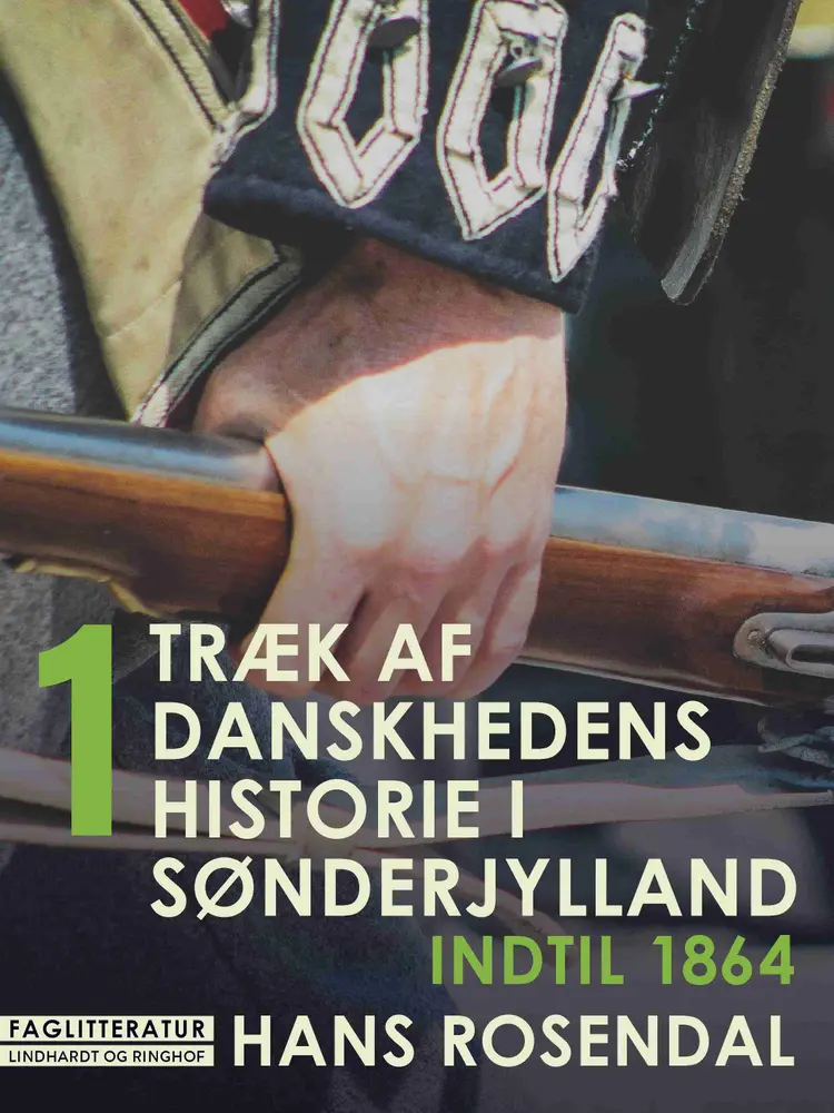 Træk af danskhedens historie i Sønderjylland. Bind 1. Indtil 1864 af Hans Rosendal