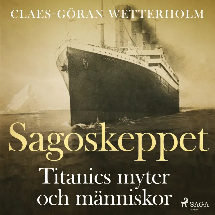 Sagoskeppet: Titanics myter och människor af Claes-Göran Wetterholm