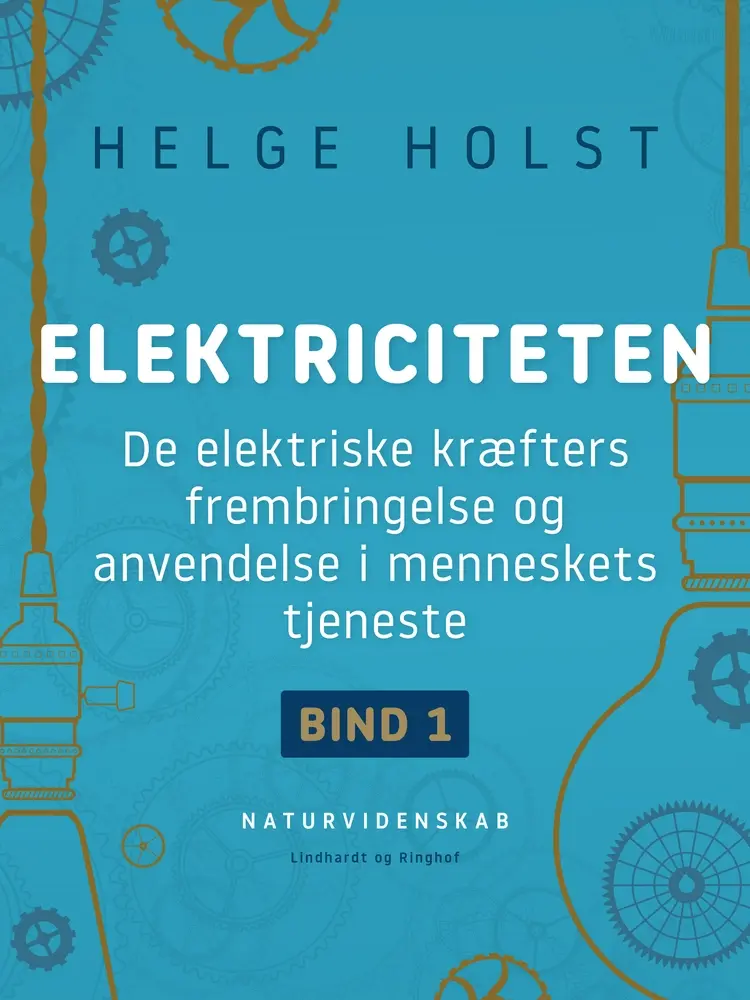 Elektriciteten. De elektriske kræfters frembringelse og anvendelse i menneskets tjeneste. Bind 1 af Helge Holst