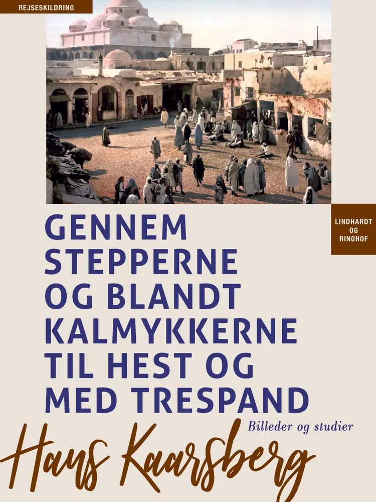 Gennem stepperne og blandt kalmykkerne til hest og med trespand. Billeder og studier af Hans Kaarsberg