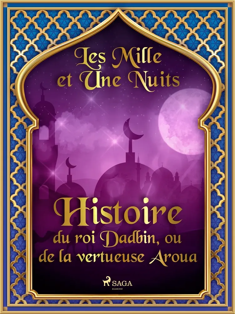 Histoire du roi Dadbin, ou de la vertueuse Aroua af – Les Mille Et Une Nuits