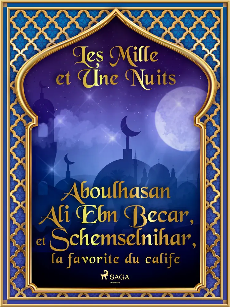 Aboulhasan Ali Ebn Becar, et Schemselnihar, la favorite du calife af – Les Mille Et Une Nuits