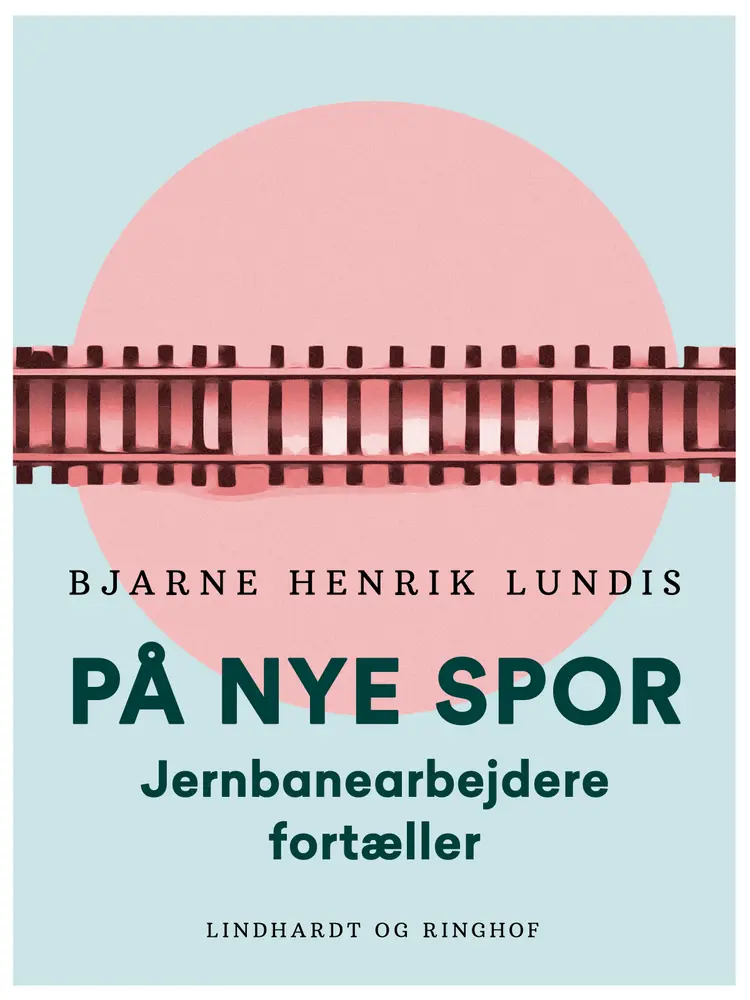 På nye spor. Jernbanearbejdere fortæller af Bjarne Henrik Lundis