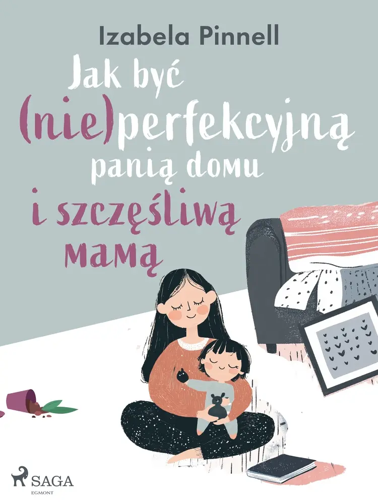 Jak być (nie)perfekcyjną panią domu i szczęśliwą mamą af Izabela Pinnell