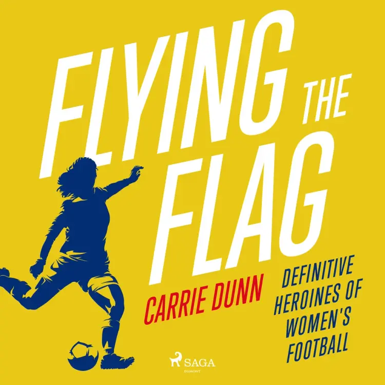 Flying the Flag: Definitive heroines of women's football af Carrie Dunn