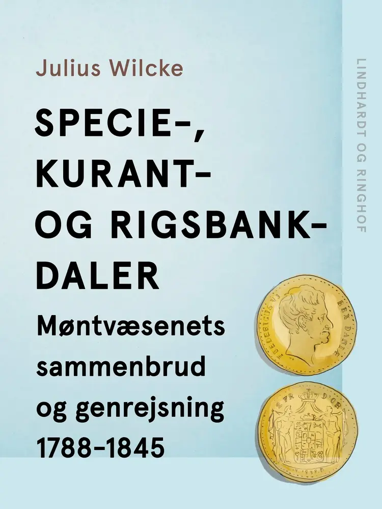 Specie-, Kurant- og Rigsbankdaler. Møntvæsenets sammenbrud og genrejsning 1788-1845 af Julius Wilcke