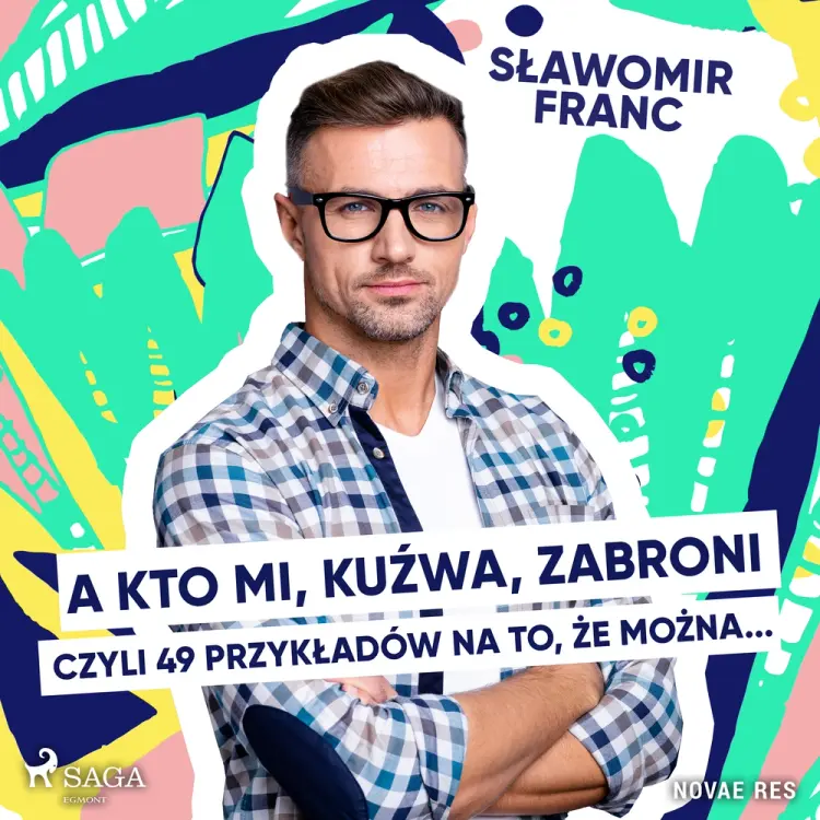 A kto mi, kuźwa, zabroni, czyli 49 przykładów na to, że można... af Sławomir Franc