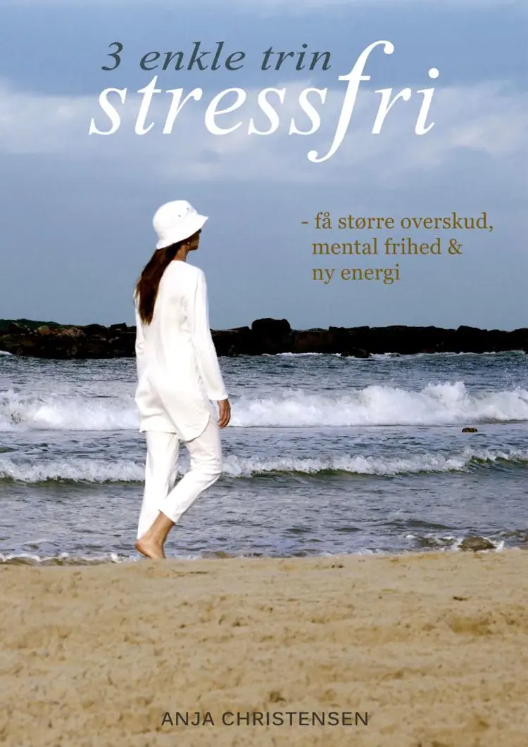 Stressfri! 3 Enkle Trin - Få Større Overskud, Mental Frihed og Ny Energi af Anja Christensen