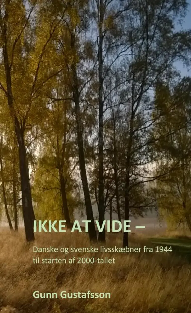 Ikke at vide - Danske og svenske livsskæbner fra 1944 til starten af 2000-tallet af Gunn Gustafsson