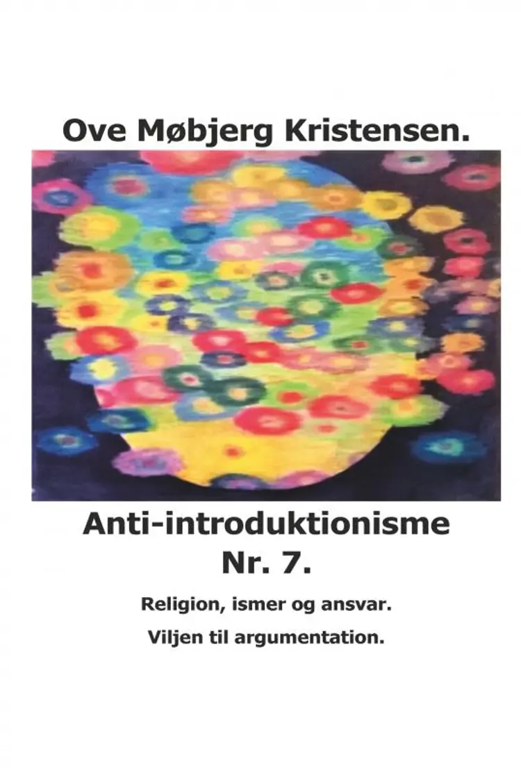 Anti-introduktionisme Nr. 7. Religion, ismer og ansvar. Viljen til argumentation. af Ove Møbjerg Kristensen