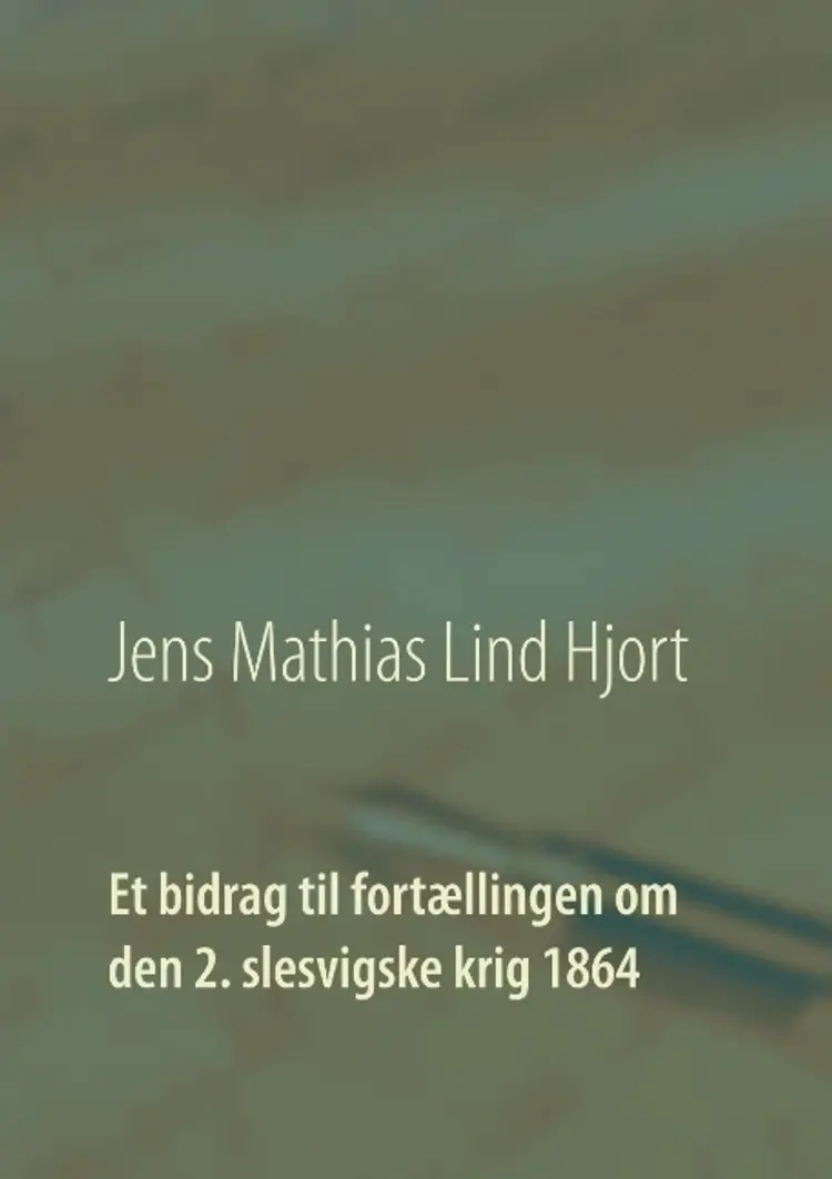 Et bidrag til fortællingen om den 2. slesvigske krig 1864 af Jens Mathias Lind Hjort