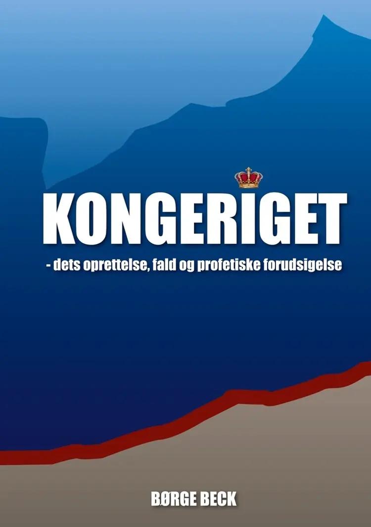 Kongeriget - dets oprettelse, fald og profetiske forudsigelse af Børge Beck