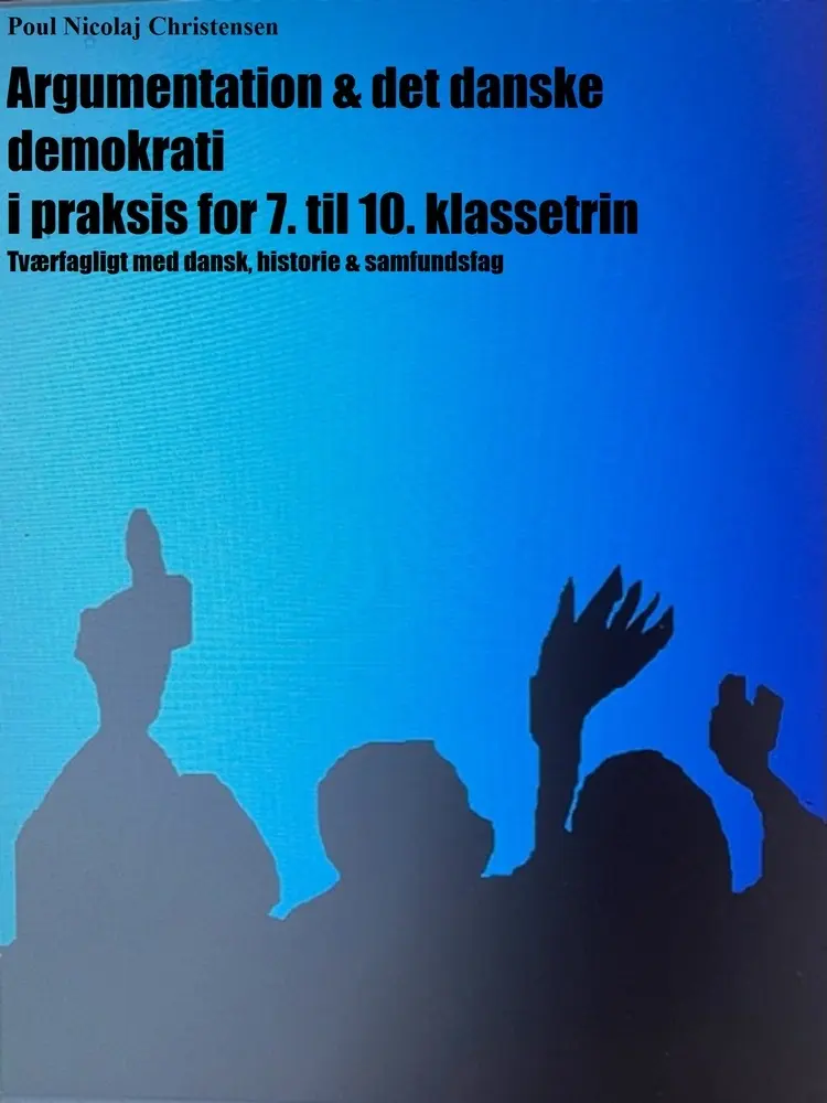 Argumentation & det danske demokrati i praksis for 7. til 10. klassetrin af Poul Nicolaj Christensen