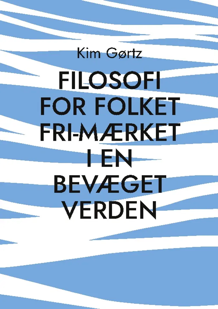 FILOSOFI FOR FOLKET Fri-mærket i en bevæget verden af Kim Gørtz