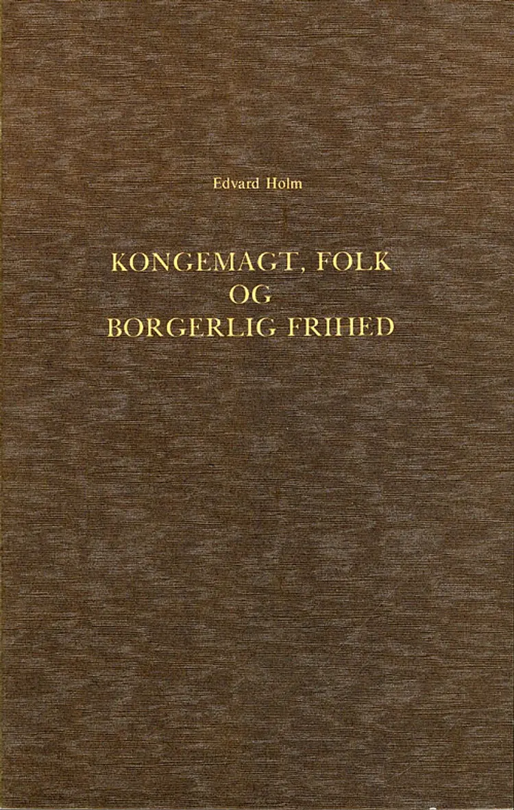 Om det Syn paa Kongemagt, Folk og borgerlig Frihed, der udviklede sig i den dansk-norske Stat i Midten af det 18de Aarhundrede af Edvard Holm